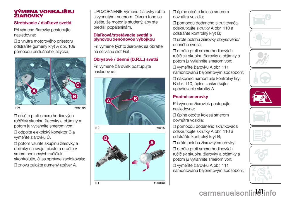 FIAT 500X 2017  Návod na použitie a údržbu (in Slovak) VÝMENA VONKAJŠEJ
ŽIAROVKY
Stretávacie / diaľkové svetlá
Pri výmene žiarovky postupujte
nasledovne:
❒z vnútra motorového priestoru
odstráňte gumený kryt A obr. 109
pomocou príslušnéh