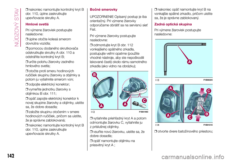 FIAT 500X 2017  Návod na použitie a údržbu (in Slovak) ❒nakoniec namontujte kontrolný kryt B
obr. 110, úplne zaskrutkujte
upevňovacie skrutky A.
Hmlové svetlá
Pri výmene žiaroviek postupujte
nasledovne:
❒úplne otočte kolesá smerom
dovnútra 