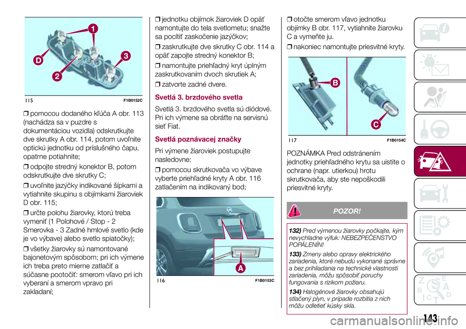 FIAT 500X 2017  Návod na použitie a údržbu (in Slovak) ❒pomocou dodaného kľúča A obr. 113
(nachádza sa v puzdre s
dokumentáciou vozidla) odskrutkujte
dve skrutky A obr. 114, potom uvoľnite
optickú jednotku od príslušného čapu,
opatrne potiah