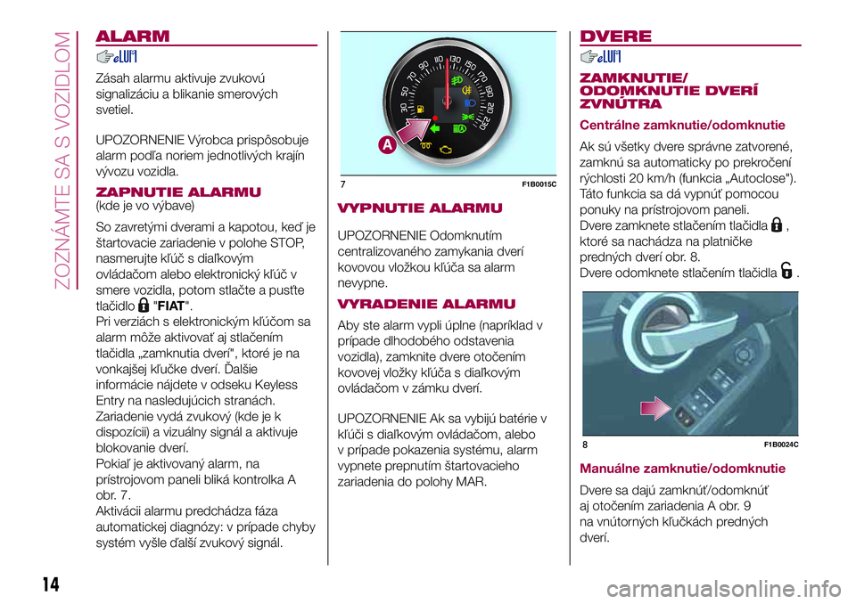 FIAT 500X 2017  Návod na použitie a údržbu (in Slovak) ALARM
Zásah alarmu aktivuje zvukovú
signalizáciu a blikanie smerových
svetiel.
UPOZORNENIE Výrobca prispôsobuje
alarm podľa noriem jednotlivých krajín
vývozu vozidla.
ZAPNUTIE ALARMU(kde je 