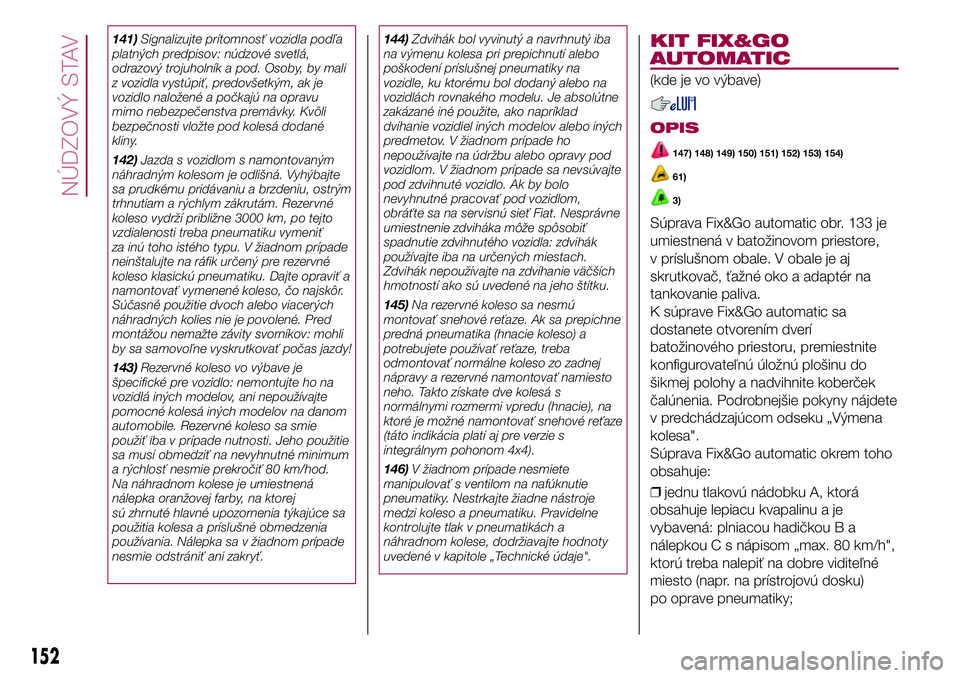 FIAT 500X 2017  Návod na použitie a údržbu (in Slovak) 141)Signalizujte prítomnosť vozidla podľa
platných predpisov: núdzové svetlá,
odrazový trojuholník a pod. Osoby, by mali
z vozidla vystúpiť, predovšetkým, ak je
vozidlo naložené a počk