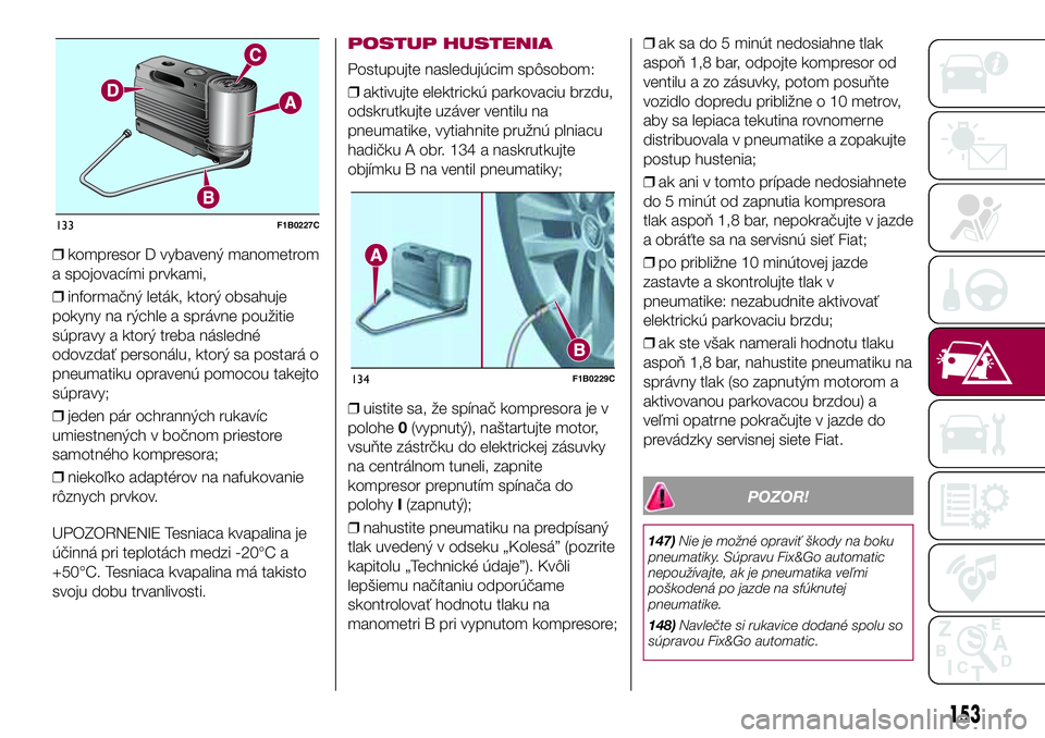 FIAT 500X 2017  Návod na použitie a údržbu (in Slovak) ❒kompresor D vybavený manometrom
a spojovacími prvkami,
❒informačný leták, ktorý obsahuje
pokyny na rýchle a správne použitie
súpravy a ktorý treba následné
odovzdať personálu, ktor