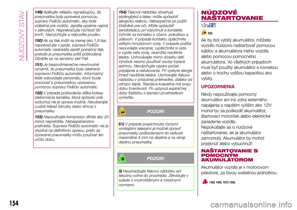 FIAT 500X 2017  Návod na použitie a údržbu (in Slovak) 149)Aplikujte nálepku signalizujúcu, že
pneumatika bola opravená pomocou
súpravy Fix&Go automatic, aby bola
viditeľná pre vodiča. Jazdite opatrne najmä
v zákrutách. Neprekračujte rýchlos