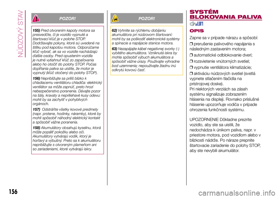FIAT 500X 2017  Návod na použitie a údržbu (in Slovak) POZOR!
155)Pred otvorením kapoty motora sa
presvedčte, či je vozidlo vypnuté a
štartovací kľúč je v polohe STOP.
Dodržiavajte pokyny, ktoré sú uvedené na
štítku pod kapotou motora. Odpo