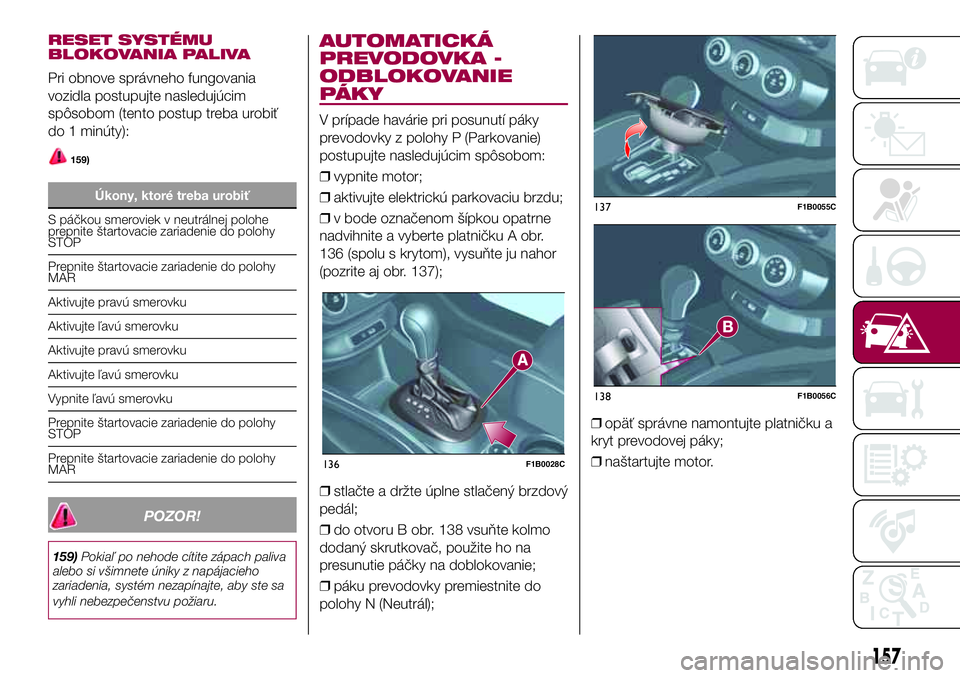 FIAT 500X 2017  Návod na použitie a údržbu (in Slovak) RESET SYSTÉMU
BLOKOVANIA PALIVA
Pri obnove správneho fungovania
vozidla postupujte nasledujúcim
spôsobom (tento postup treba urobiť
do 1 minúty):
159)
Úkony, ktoré treba urobiť
S páčkou sme