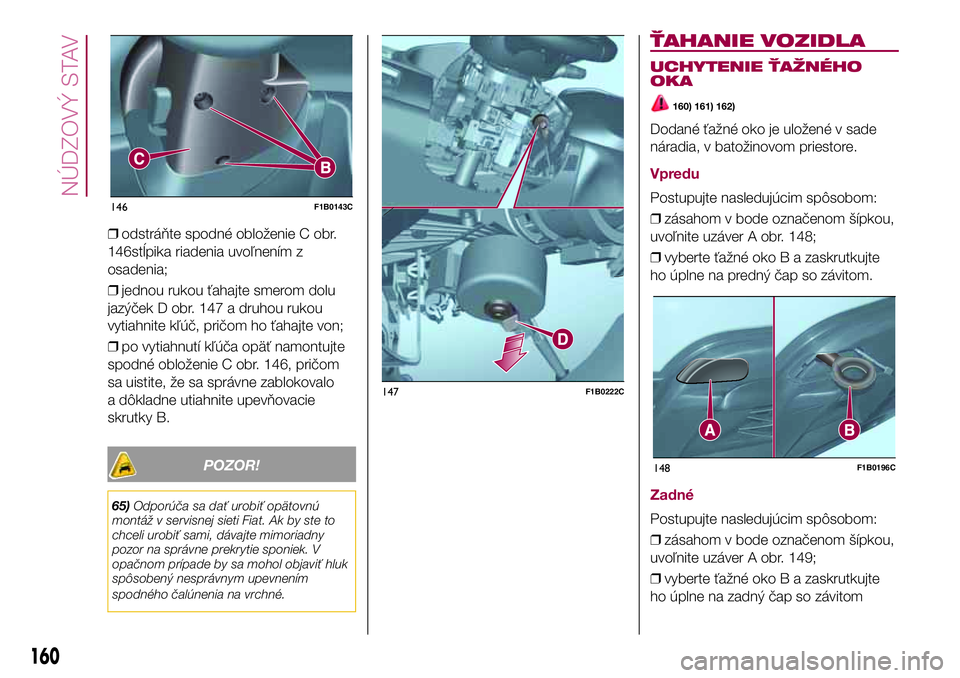 FIAT 500X 2017  Návod na použitie a údržbu (in Slovak) ❒odstráňte spodné obloženie C obr.
146stĺpika riadenia uvoľnením z
osadenia;
❒jednou rukou ťahajte smerom dolu
jazýček D obr. 147 a druhou rukou
vytiahnite kľúč, pričom ho ťahajte v