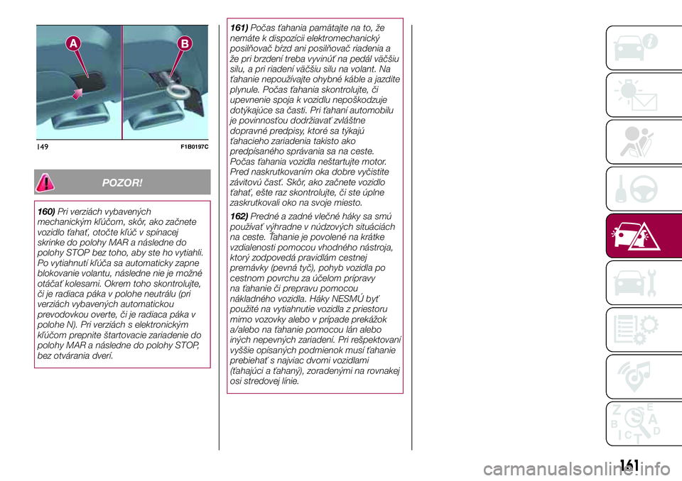 FIAT 500X 2017  Návod na použitie a údržbu (in Slovak) POZOR!
160)Pri verziách vybavených
mechanickým kľúčom, skôr, ako začnete
vozidlo ťahať, otočte kľúč v spínacej
skrinke do polohy MAR a následne do
polohy STOP bez toho, aby ste ho vyti