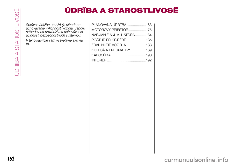 FIAT 500X 2017  Návod na použitie a údržbu (in Slovak) ÚDRÎBA A STAROSTLIVOSË
Správna údržba umožňuje dlhodobé
uchovávanie výkonnosti vozidla, úsporu
nákladov na prevádzku a uchovávanie
účinnosti bezpečnostných systémov.
V tejto kapito