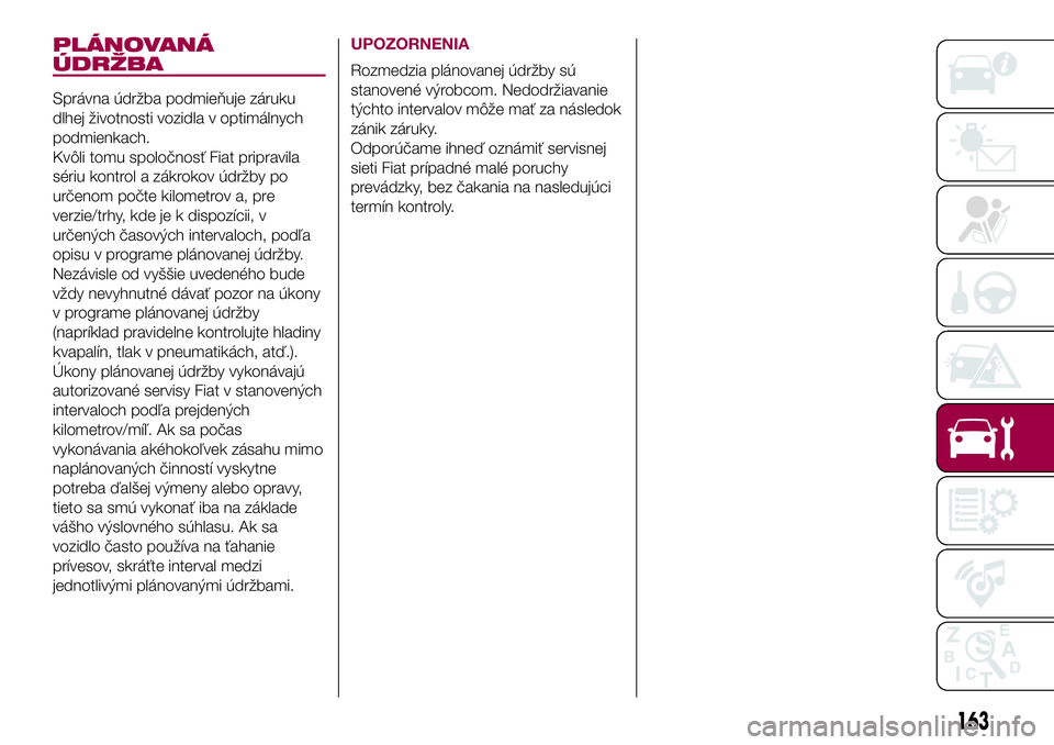 FIAT 500X 2017  Návod na použitie a údržbu (in Slovak) PLÁNOVANÁ
ÚDRŽBA
Správna údržba podmieňuje záruku
dlhej životnosti vozidla v optimálnych
podmienkach.
Kvôli tomu spoločnosť Fiat pripravila
sériu kontrol a zákrokov údržby po
určeno