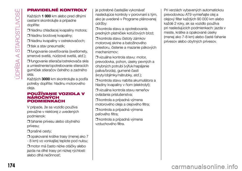 FIAT 500X 2017  Návod na použitie a údržbu (in Slovak) PRAVIDELNÉ KONTROLY
Každých1 000km alebo pred dlhými
cestami skontrolujte a prípadne
doplňte:
❒hladinu chladiacej kvapaliny motora;
❒hladinu brzdovej kvapaliny;
❒hladinu kvapaliny v ostrek