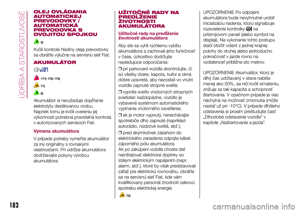 FIAT 500X 2017  Návod na použitie a údržbu (in Slovak) OLEJ OVLÁDANIA
AUTOMATICKEJ
PREVODOVKY /
AUTOMATICKÁ
PREVODOVKA S
DVOJITOU SPOJKOU
5)
Kvôli kontrole hladiny oleja prevodovky
sa obráťte výlučne na servisnú sieť Fiat.
AKUMULÁTOR
171) 172) 1