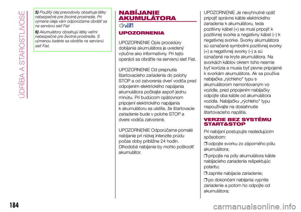 FIAT 500X 2017  Návod na použitie a údržbu (in Slovak) 5)Použitý olej prevodovky obsahuje látky
nebezpečné pre životné prostredie. Pri
výmene oleja vám odporúčame obrátiť sa
na servisnú sieť Fiat
6)Akumulátory obsahujú látky veľmi
nebez