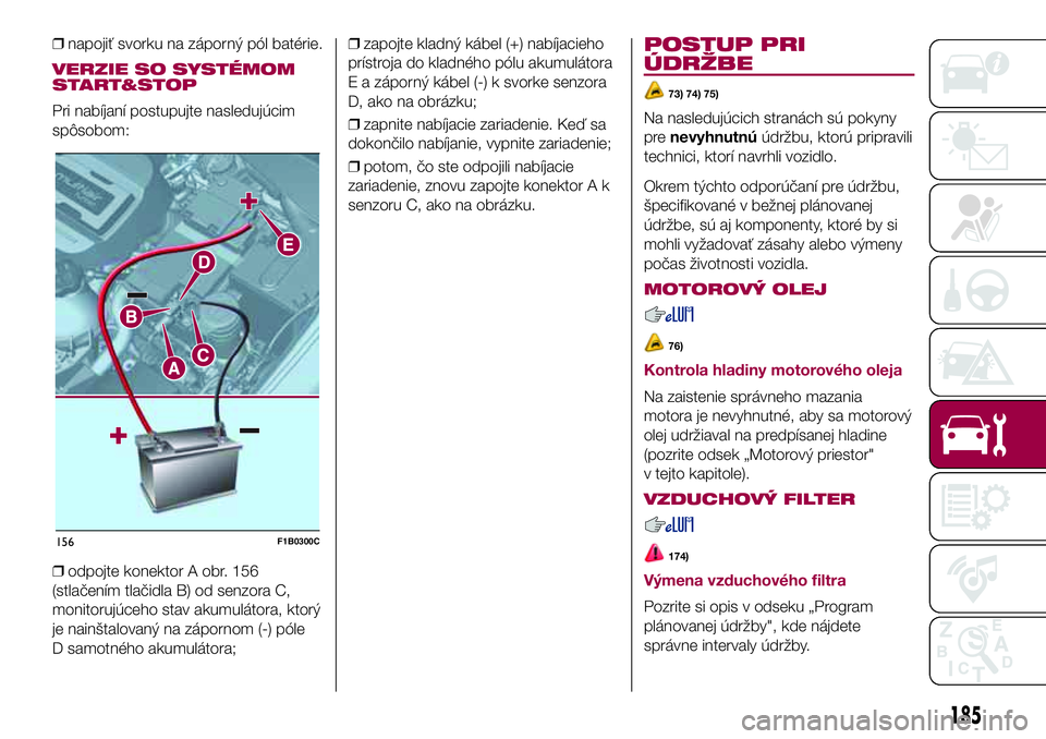 FIAT 500X 2017  Návod na použitie a údržbu (in Slovak) ❒napojiť svorku na záporný pól batérie.
VERZIE SO SYSTÉMOM
START&STOP
Pri nabíjaní postupujte nasledujúcim
spôsobom:
❒odpojte konektor A obr. 156
(stlačením tlačidla B) od senzora C,
