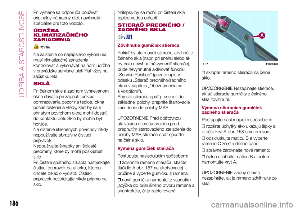 FIAT 500X 2017  Návod na použitie a údržbu (in Slovak) Pri výmene sa odporúča používať
originálny náhradný diel, navrhnutý
špeciálne pre toto vozidlo.
ÚDRŽBA
KLIMATIZAČNÉHO
ZARIADENIA
77) 78)
Na zaistenie čo najlepšieho výkonu sa
musí 