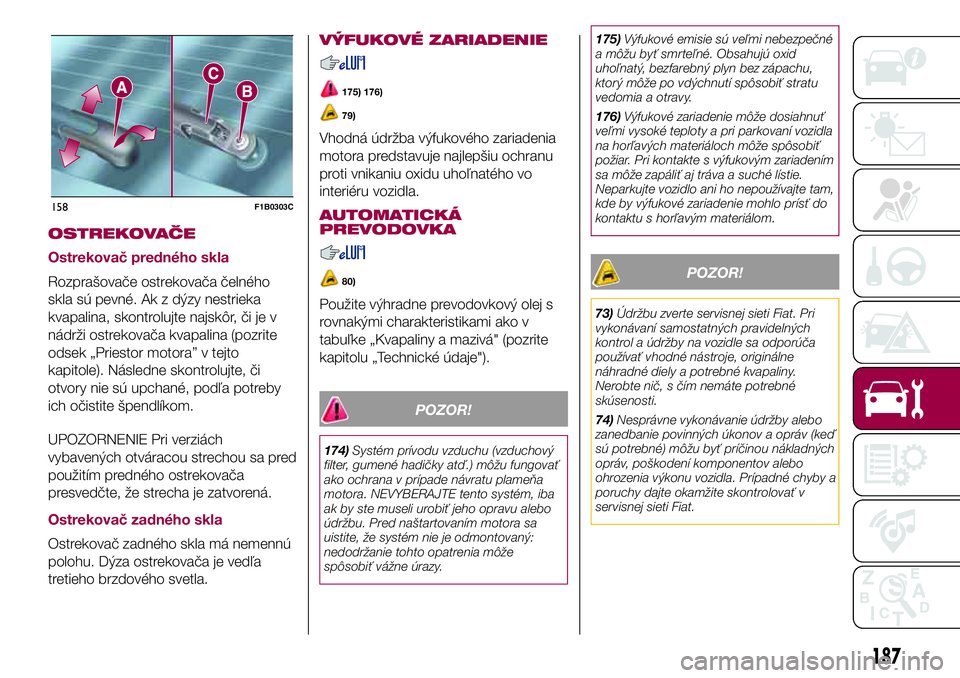 FIAT 500X 2017  Návod na použitie a údržbu (in Slovak) OSTREKOVAČE
Ostrekovač predného skla
Rozprašovače ostrekovača čelného
skla sú pevné. Ak z dýzy nestrieka
kvapalina, skontrolujte najskôr, či je v
nádrži ostrekovača kvapalina (pozrite

