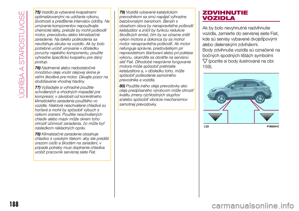 FIAT 500X 2017  Návod na použitie a údržbu (in Slovak) 75)Vozidlo je vybavené kvapalinami
optimalizovanými na udržanie výkonu,
životnosti a predĺženie intervalov údržby. Na
umývanie komponentov nepoužívajte
chemické látky, pretože by mohli 