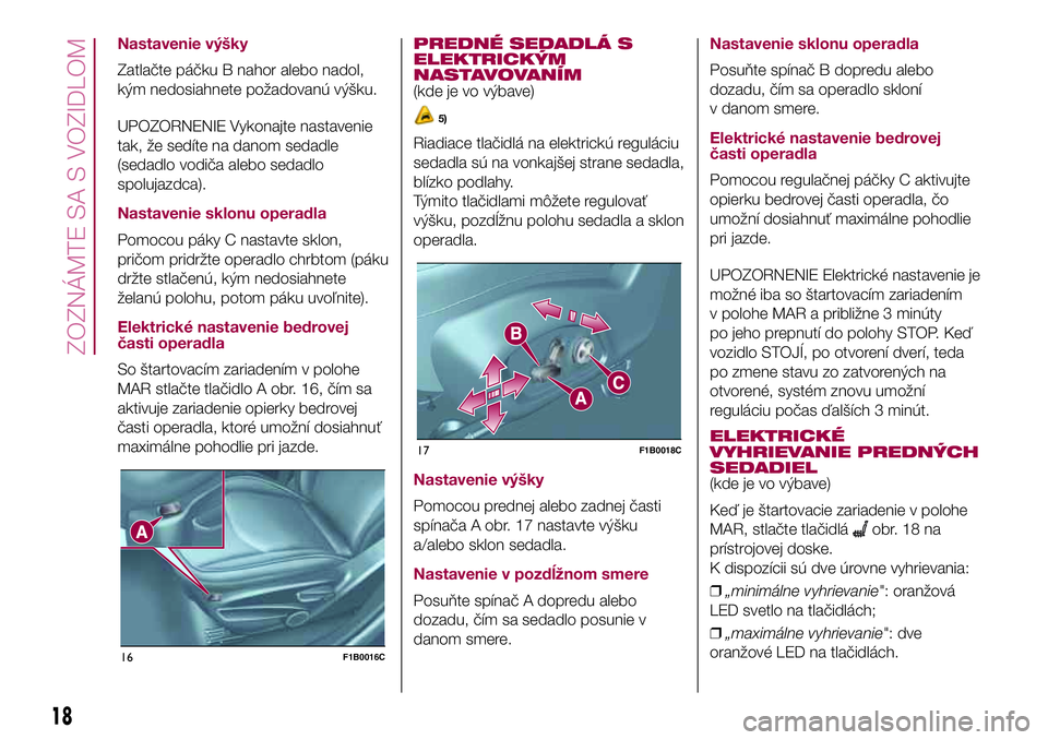 FIAT 500X 2017  Návod na použitie a údržbu (in Slovak) Nastavenie výšky
Zatlačte páčku B nahor alebo nadol,
kým nedosiahnete požadovanú výšku.
UPOZORNENIE Vykonajte nastavenie
tak, že sedíte na danom sedadle
(sedadlo vodiča alebo sedadlo
spol