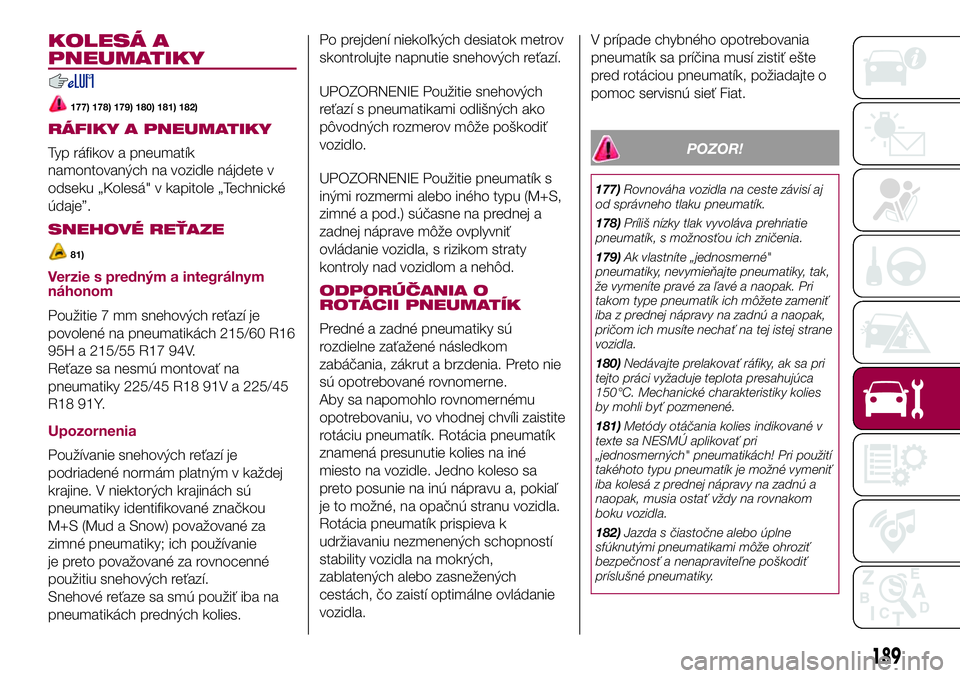 FIAT 500X 2017  Návod na použitie a údržbu (in Slovak) KOLESÁ A
PNEUMATIKY
177) 178) 179) 180) 181) 182)
RÁFIKY A PNEUMATIKY
Typ ráfikov a pneumatík
namontovaných na vozidle nájdete v
odseku „Kolesá" v kapitole „Technické
údaje”.
SNEHOV