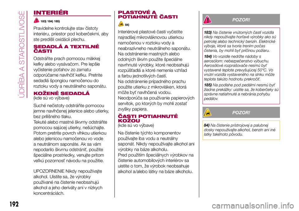 FIAT 500X 2017  Návod na použitie a údržbu (in Slovak) INTERIÉR
183) 184) 185)
Pravidelne kontrolujte stav čistoty
interiéru, priestor pod koberčekmi, aby
ste predišli oxidácii plechu.
SEDADLÁ A TEXTILNÉ
ČASTI
Odstráňte prach pomocou mäkkej
ke