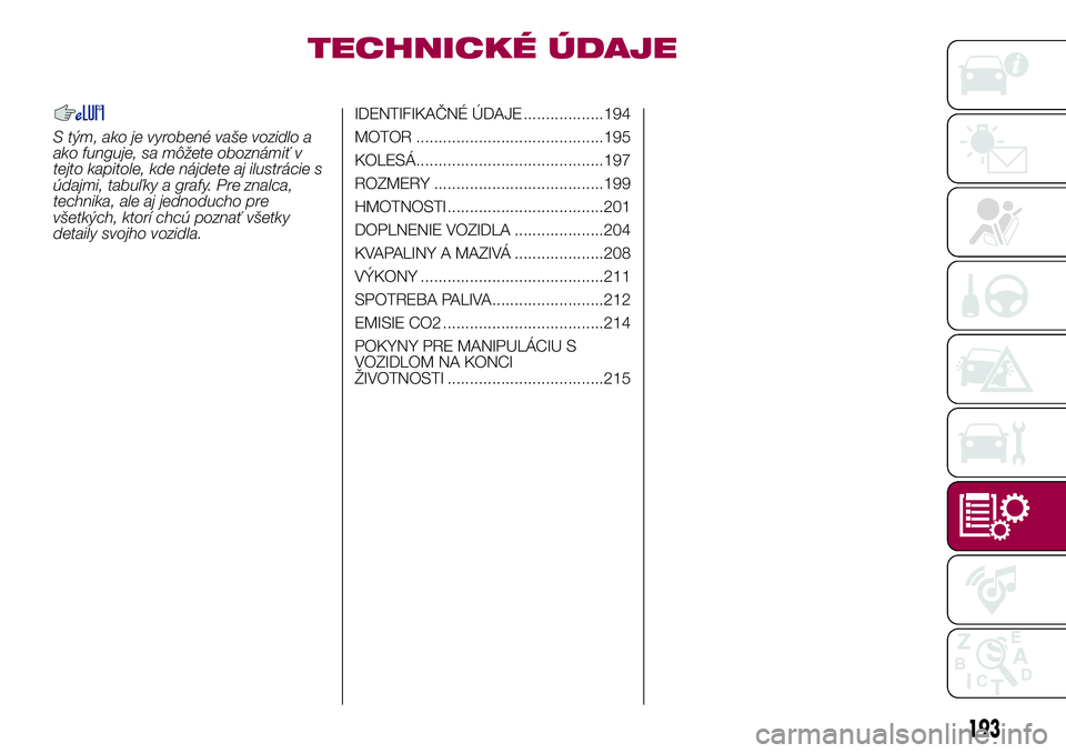 FIAT 500X 2017  Návod na použitie a údržbu (in Slovak) TECHNICKÉ ÚDAJE
S tým, ako je vyrobené vaše vozidlo a
ako funguje, sa môžete oboznámiť v
tejto kapitole, kde nájdete aj ilustrácie s
údajmi, tabuľky a grafy. Pre znalca,
technika, ale aj 