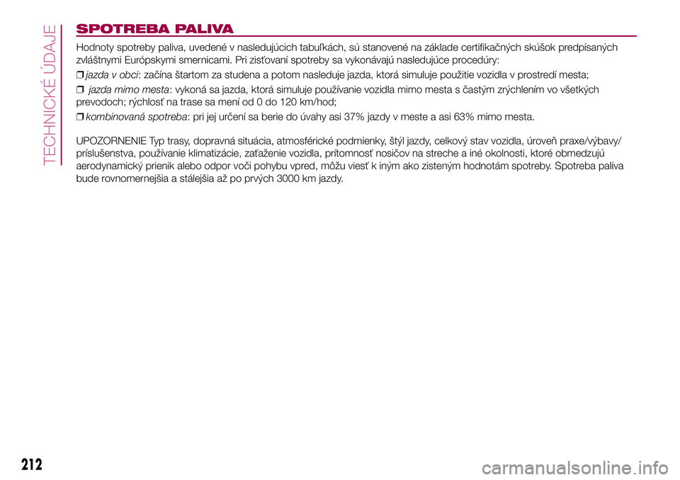 FIAT 500X 2017  Návod na použitie a údržbu (in Slovak) SPOTREBA PALIVA
Hodnoty spotreby paliva, uvedené v nasledujúcich tabuľkách, sú stanovené na základe certifikačných skúšok predpísaných
zvláštnymi Európskymi smernicami. Pri zisťovaní