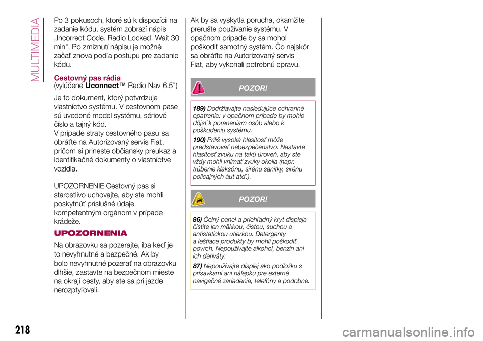 FIAT 500X 2017  Návod na použitie a údržbu (in Slovak) Po 3 pokusoch, ktoré sú k dispozícii na
zadanie kódu, systém zobrazí nápis
„Incorrect Code. Radio Locked. Wait 30
min". Po zmiznutí nápisu je možné
začať znova podľa postupu pre za