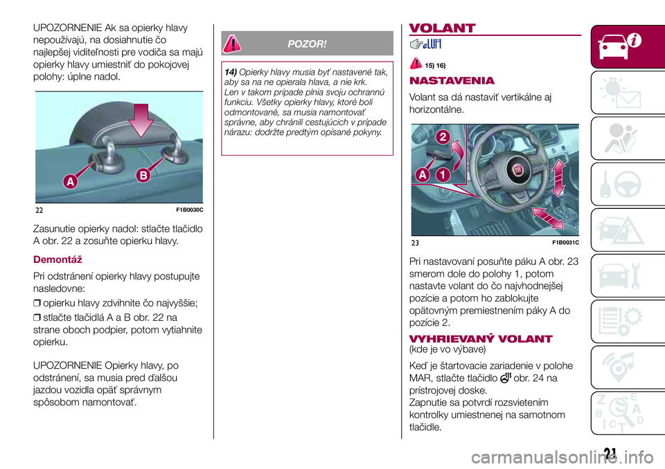 FIAT 500X 2017  Návod na použitie a údržbu (in Slovak) UPOZORNENIE Ak sa opierky hlavy
nepoužívajú, na dosiahnutie čo
najlepšej viditeľnosti pre vodiča sa majú
opierky hlavy umiestniť do pokojovej
polohy: úplne nadol.
Zasunutie opierky nadol: st