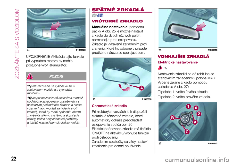FIAT 500X 2017  Návod na použitie a údržbu (in Slovak) UPOZORNENIE Aktivácia tejto funkcie
pri vypnutom motore by mohlo
postupne vybiť akumulátor.
POZOR!
15)Nastavovanie sa vykonáva iba v
zastavenom vozidle a s vypnutým
motorom.
16)Je prísne zakáza