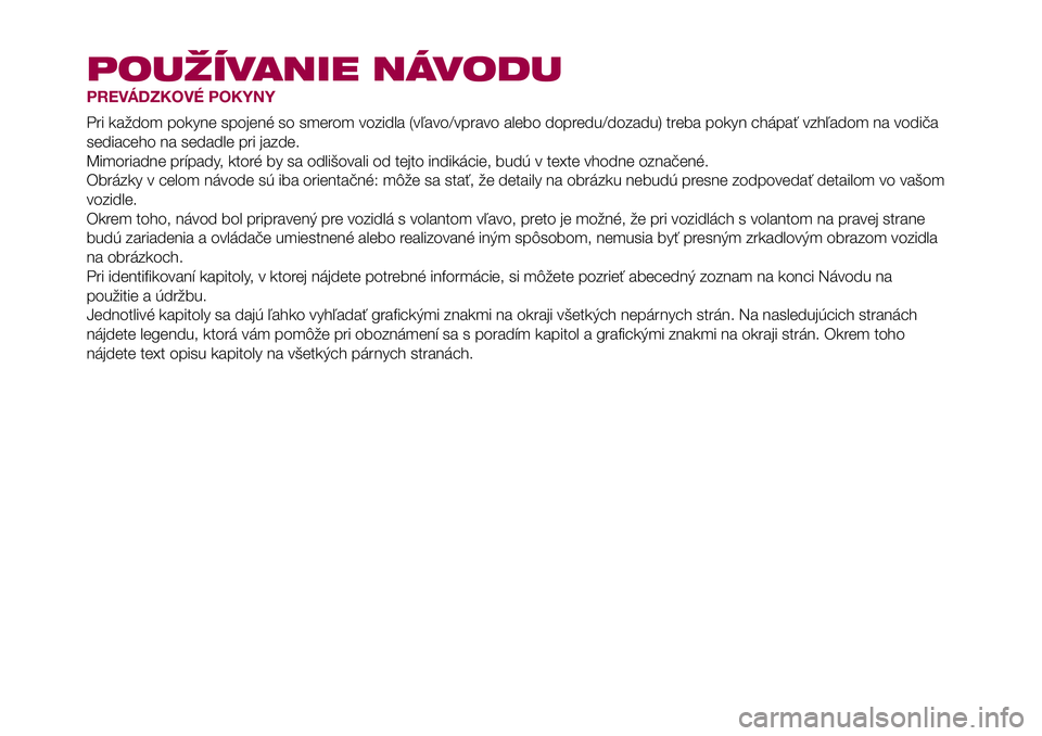 FIAT 500X 2017 Návod na použitie a údržbu (in Slovak) POUŽÍVANIE NÁVODU
PREVÁDZKOVÉ POKYNY
Pri každom pokyne spojené so smerom vozidla (vľavo/vpravo alebo dopredu/dozadu) treba pokyn chápať vzhľadom na vodiča
sediaceho na sedadle pri jazde.
M FIAT 500X 2017 Návod na použitie a údržbu (in Slovak) POUŽÍVANIE NÁVODU
PREVÁDZKOVÉ POKYNY
Pri každom pokyne spojené so smerom vozidla (vľavo/vpravo alebo dopredu/dozadu) treba pokyn chápať vzhľadom na vodiča
sediaceho na sedadle pri jazde.
M