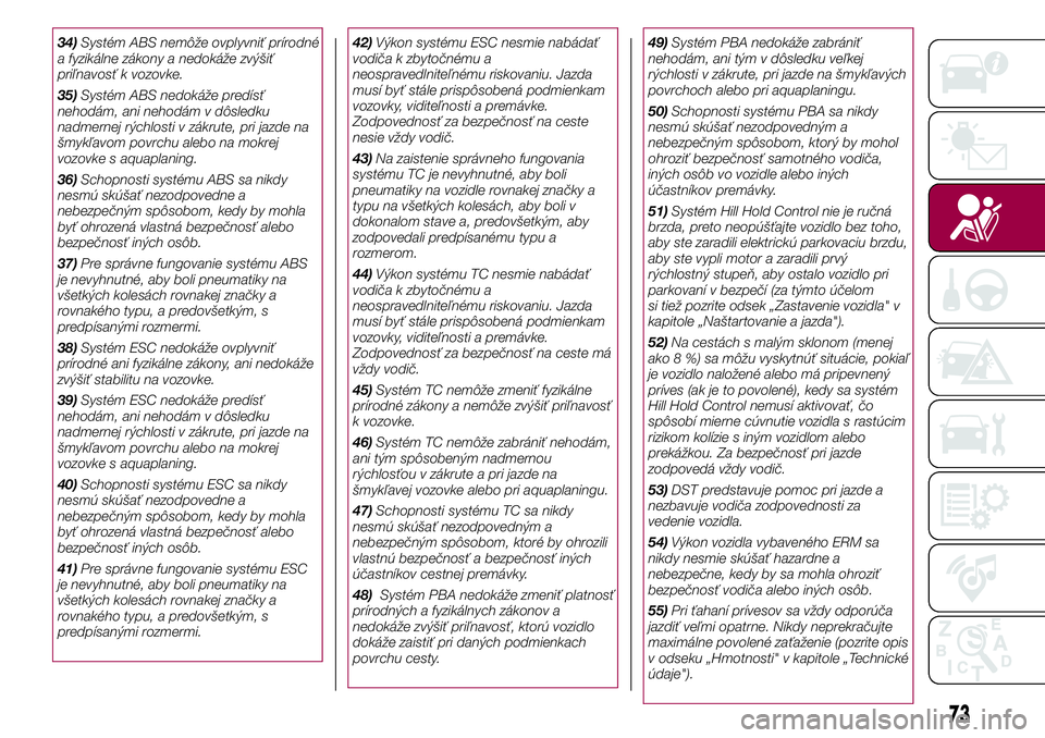 FIAT 500X 2017  Návod na použitie a údržbu (in Slovak) 34)Systém ABS nemôže ovplyvniť prírodné
a fyzikálne zákony a nedokáže zvýšiť
priľnavosť k vozovke.
35)Systém ABS nedokáže predísť
nehodám, ani nehodám v dôsledku
nadmernej rých