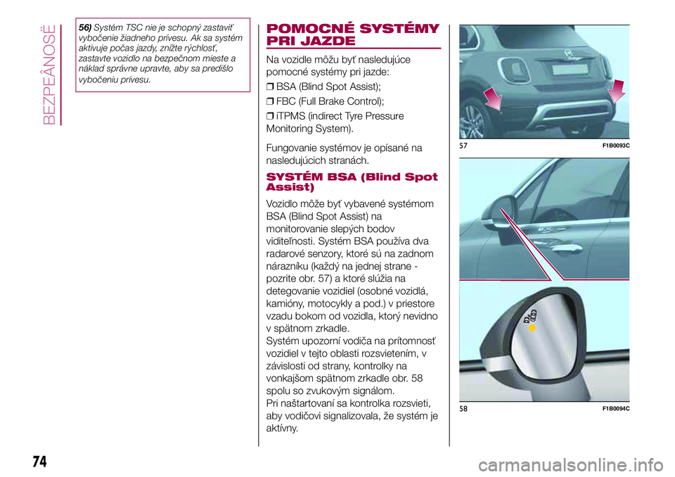 FIAT 500X 2017  Návod na použitie a údržbu (in Slovak) 56)Systém TSC nie je schopný zastaviť
vybočenie žiadneho prívesu. Ak sa systém
aktivuje počas jazdy, znížte rýchlosť,
zastavte vozidlo na bezpečnom mieste a
náklad správne upravte, aby 