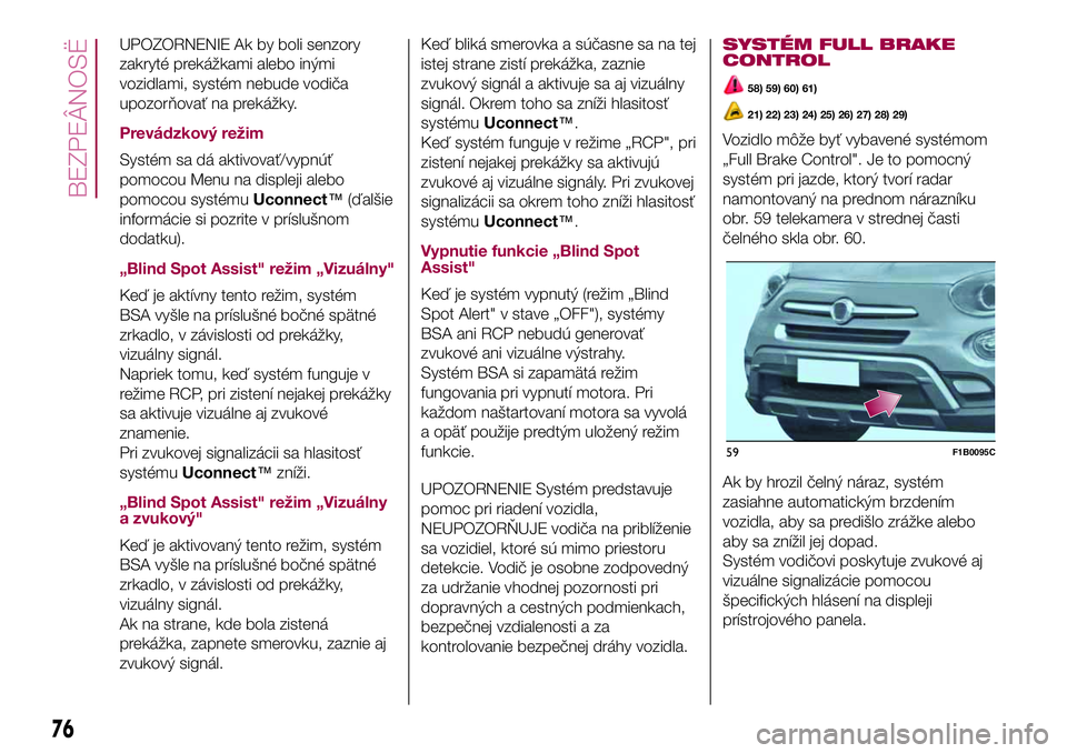 FIAT 500X 2017  Návod na použitie a údržbu (in Slovak) UPOZORNENIE Ak by boli senzory
zakryté prekážkami alebo inými
vozidlami, systém nebude vodiča
upozorňovať na prekážky.
Prevádzkový režim
Systém sa dá aktivovať/vypnúť
pomocou Menu na