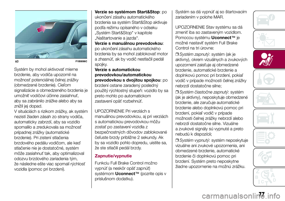 FIAT 500X 2017  Návod na použitie a údržbu (in Slovak) Systém by mohol aktivovať mierne
brzdenie, aby vodiča upozornil na
možnosť potenciálnej čelnej zrážky
(obmedzené brzdenie). Cieľom
signalizácie a obmedzeného brzdenia je
umožniť vodičo