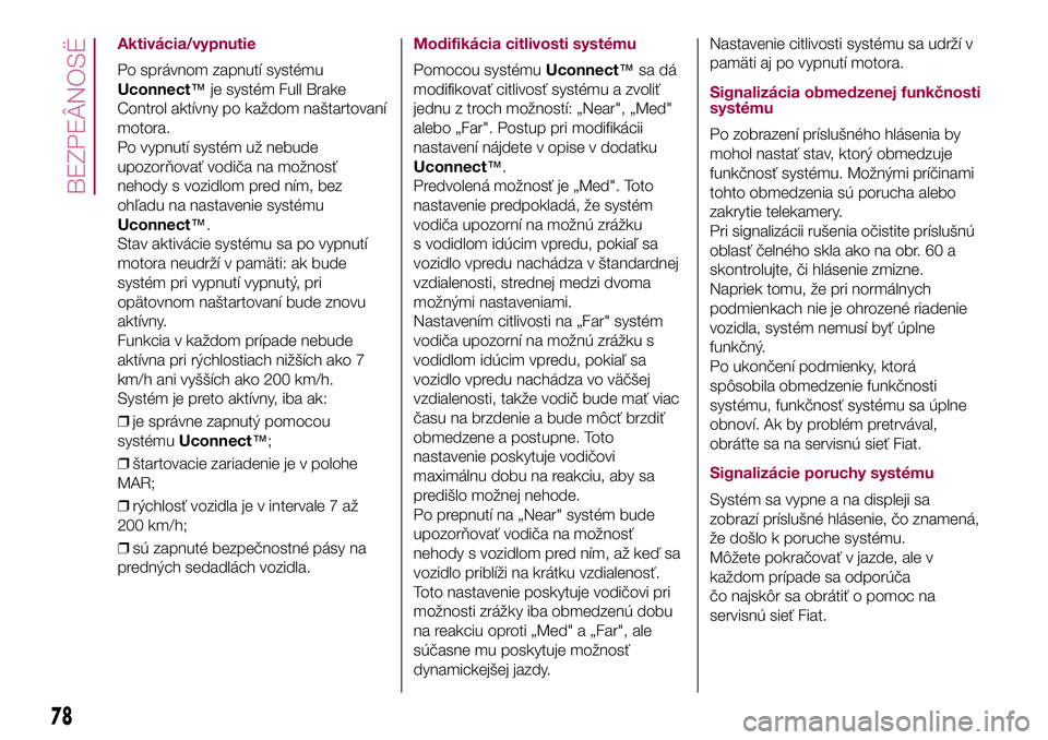 FIAT 500X 2017  Návod na použitie a údržbu (in Slovak) Aktivácia/vypnutie
Po správnom zapnutí systému
Uconnect™je systém Full Brake
Control aktívny po každom naštartovaní
motora.
Po vypnutí systém už nebude
upozorňovať vodiča na možnosť