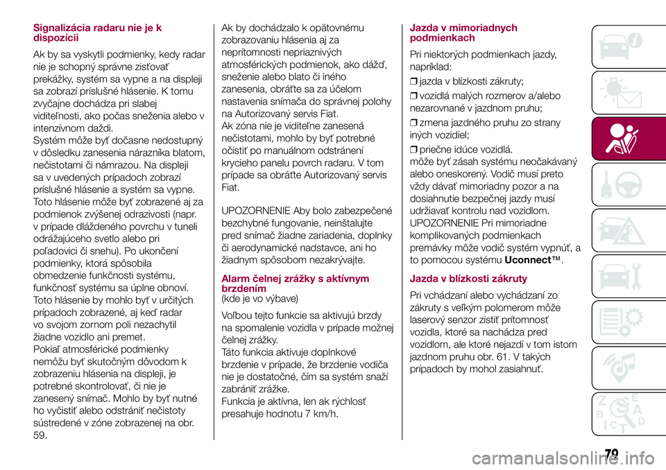 FIAT 500X 2017 Návod na použitie a údržbu (in Slovak) Signalizácia radaru nie je k
dispozícii
Ak by sa vyskytli podmienky, kedy radar
nie je schopný správne zisťovať
prekážky, systém sa vypne a na displeji
sa zobrazí príslušné hlásenie. K t FIAT 500X 2017 Návod na použitie a údržbu (in Slovak) Signalizácia radaru nie je k
dispozícii
Ak by sa vyskytli podmienky, kedy radar
nie je schopný správne zisťovať
prekážky, systém sa vypne a na displeji
sa zobrazí príslušné hlásenie. K t