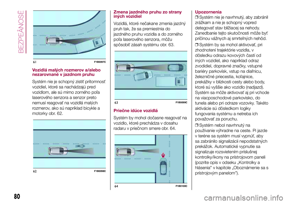 FIAT 500X 2017 Návod na použitie a údržbu (in Slovak) Vozidlá malých rozmerov a/alebo
nezarovnané v jazdnom pruhu
Systém nie je schopný zistiť prítomnosť
vozidiel, ktoré sa nachádzajú pred
vozidlom, ale sú mimo zorného poľa
laserového senz FIAT 500X 2017 Návod na použitie a údržbu (in Slovak) Vozidlá malých rozmerov a/alebo
nezarovnané v jazdnom pruhu
Systém nie je schopný zistiť prítomnosť
vozidiel, ktoré sa nachádzajú pred
vozidlom, ale sú mimo zorného poľa
laserového senz