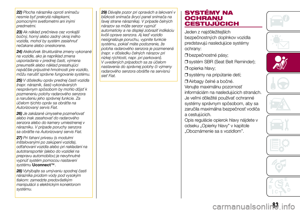 FIAT 500X 2017 Návod na použitie a údržbu (in Slovak) 22)Plocha nárazníka oproti snímaču
nesmie byť prekrytá nálepkami,
pomocnými svetlometmi ani inými
predmetmi.
23)Ak náklad prečnieva cez vonkajší
bočný, horný alebo zadný okraj iného
FIAT 500X 2017 Návod na použitie a údržbu (in Slovak) 22)Plocha nárazníka oproti snímaču
nesmie byť prekrytá nálepkami,
pomocnými svetlometmi ani inými
predmetmi.
23)Ak náklad prečnieva cez vonkajší
bočný, horný alebo zadný okraj iného