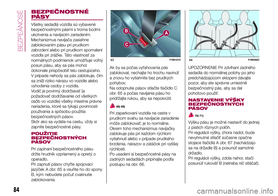 FIAT 500X 2017 Návod na použitie a údržbu (in Slovak) BEZPEČNOSTNÉ
PÁSY
Všetky sedadlá vozidla sú vybavené
bezpečnostnými pásmi s troma bodmi
ukotvenia a navíjacím zariadením.
Mechanizmus navíjača zasiahne
zablokovaním pásu pri prudkom
z FIAT 500X 2017 Návod na použitie a údržbu (in Slovak) BEZPEČNOSTNÉ
PÁSY
Všetky sedadlá vozidla sú vybavené
bezpečnostnými pásmi s troma bodmi
ukotvenia a navíjacím zariadením.
Mechanizmus navíjača zasiahne
zablokovaním pásu pri prudkom
z