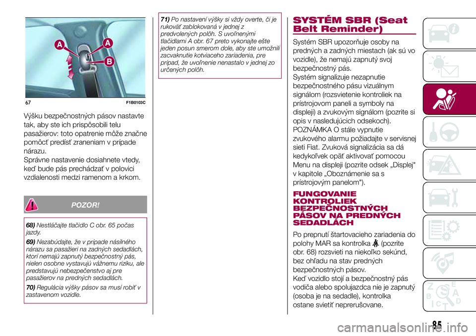 FIAT 500X 2017 Návod na použitie a údržbu (in Slovak) Výšku bezpečnostných pásov nastavte
tak, aby ste ich prispôsobili telu
pasažierov: toto opatrenie môže značne
pomôcť predísť zraneniam v prípade
nárazu.
Správne nastavenie dosiahnete FIAT 500X 2017 Návod na použitie a údržbu (in Slovak) Výšku bezpečnostných pásov nastavte
tak, aby ste ich prispôsobili telu
pasažierov: toto opatrenie môže značne
pomôcť predísť zraneniam v prípade
nárazu.
Správne nastavenie dosiahnete