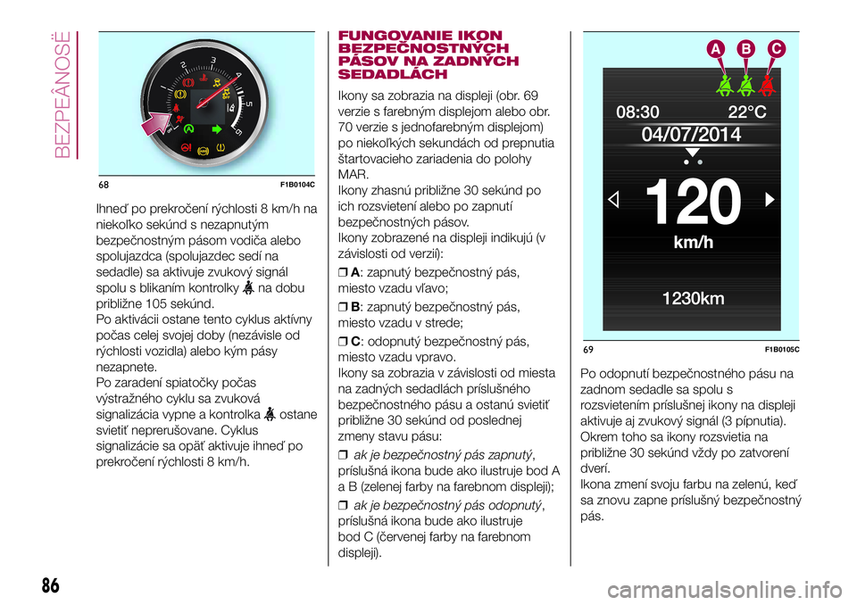 FIAT 500X 2017 Návod na použitie a údržbu (in Slovak) Ihneď po prekročení rýchlosti 8 km/h na
niekoľko sekúnd s nezapnutým
bezpečnostným pásom vodiča alebo
spolujazdca (spolujazdec sedí na
sedadle) sa aktivuje zvukový signál
spolu s blikan FIAT 500X 2017 Návod na použitie a údržbu (in Slovak) Ihneď po prekročení rýchlosti 8 km/h na
niekoľko sekúnd s nezapnutým
bezpečnostným pásom vodiča alebo
spolujazdca (spolujazdec sedí na
sedadle) sa aktivuje zvukový signál
spolu s blikan