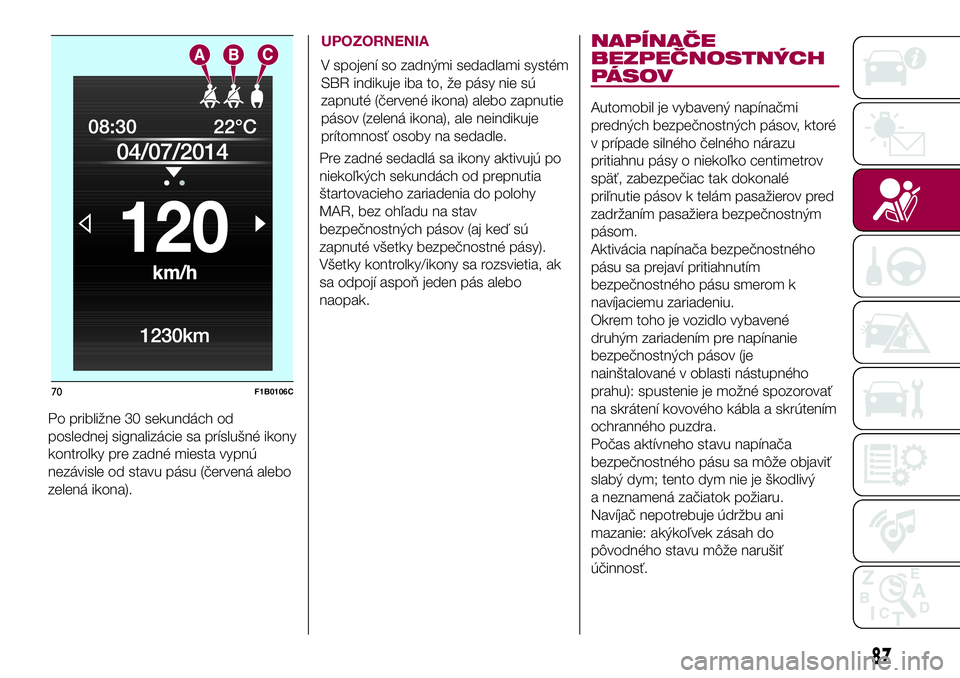 FIAT 500X 2017 Návod na použitie a údržbu (in Slovak) Po približne 30 sekundách od
poslednej signalizácie sa príslušné ikony
kontrolky pre zadné miesta vypnú
nezávisle od stavu pásu (červená alebo
zelená ikona).
UPOZORNENIA
V spojení so zad FIAT 500X 2017 Návod na použitie a údržbu (in Slovak) Po približne 30 sekundách od
poslednej signalizácie sa príslušné ikony
kontrolky pre zadné miesta vypnú
nezávisle od stavu pásu (červená alebo
zelená ikona).
UPOZORNENIA
V spojení so zad