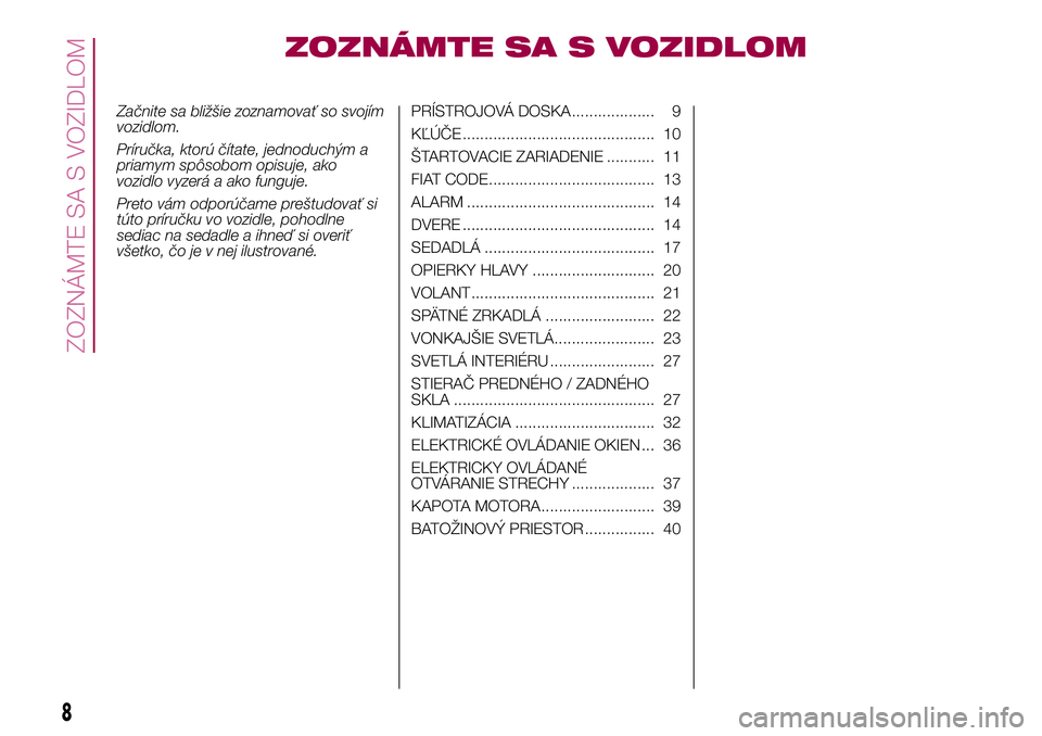 FIAT 500X 2017  Návod na použitie a údržbu (in Slovak) ZOZNÁMTE SA S VOZIDLOM
Začnite sa bližšie zoznamovať so svojím
vozidlom.
Príručka, ktorú čítate, jednoduchým a
priamym spôsobom opisuje, ako
vozidlo vyzerá a ako funguje.
Preto vám odpo