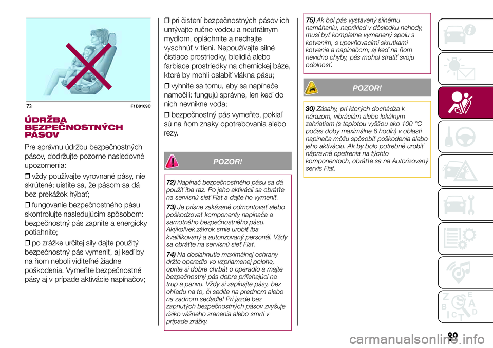 FIAT 500X 2017 Návod na použitie a údržbu (in Slovak) ÚDRŽBA
BEZPEČNOSTNÝCH
PÁSOV
Pre správnu údržbu bezpečnostných
pásov, dodržujte pozorne nasledovné
upozornenia:
❒vždy používajte vyrovnané pásy, nie
skrútené; uistite sa, že pás FIAT 500X 2017 Návod na použitie a údržbu (in Slovak) ÚDRŽBA
BEZPEČNOSTNÝCH
PÁSOV
Pre správnu údržbu bezpečnostných
pásov, dodržujte pozorne nasledovné
upozornenia:
❒vždy používajte vyrovnané pásy, nie
skrútené; uistite sa, že pás