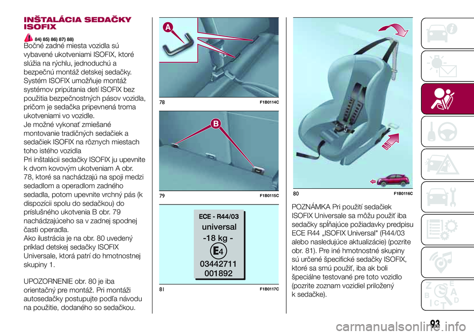 FIAT 500X 2017 Návod na použitie a údržbu (in Slovak) INŠTALÁCIA SEDAČKY
ISOFIX
84) 85) 86) 87) 88)Bočné zadné miesta vozidla sú
vybavené ukotveniami ISOFIX, ktoré
slúžia na rýchlu, jednoduchú a
bezpečnú montáž detskej sedačky.
Systém FIAT 500X 2017 Návod na použitie a údržbu (in Slovak) INŠTALÁCIA SEDAČKY
ISOFIX
84) 85) 86) 87) 88)Bočné zadné miesta vozidla sú
vybavené ukotveniami ISOFIX, ktoré
slúžia na rýchlu, jednoduchú a
bezpečnú montáž detskej sedačky.
Systém