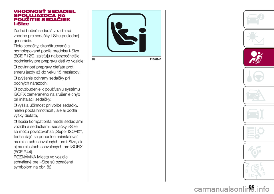 FIAT 500X 2017 Návod na použitie a údržbu (in Slovak) VHODNOSŤ SEDADIEL
SPOLUJAZDCA NA
POUŽITIE SEDAČIEK
i-Size
Zadné bočné sedadlá vozidla sú
vhodné pre sedačky i-Size poslednej
generácie.
Tieto sedačky, skonštruované a
homologované podľ FIAT 500X 2017 Návod na použitie a údržbu (in Slovak) VHODNOSŤ SEDADIEL
SPOLUJAZDCA NA
POUŽITIE SEDAČIEK
i-Size
Zadné bočné sedadlá vozidla sú
vhodné pre sedačky i-Size poslednej
generácie.
Tieto sedačky, skonštruované a
homologované podľ
