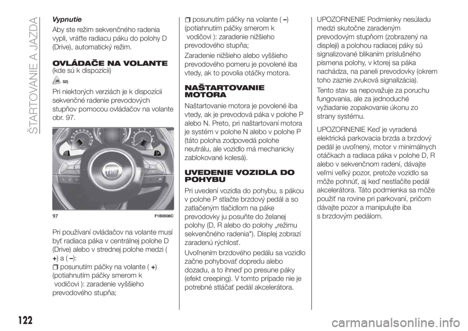 FIAT 500X 2018  Návod na použitie a údržbu (in Slovak) Vypnutie
Aby ste režim sekvenčného radenia
vypli, vráťte radiacu páku do polohy D
(Drive), automatický režim.
OVLÁDAČE NA VOLANTE(kde sú k dispozícii)
52)
Pri niektorých verziách je k di