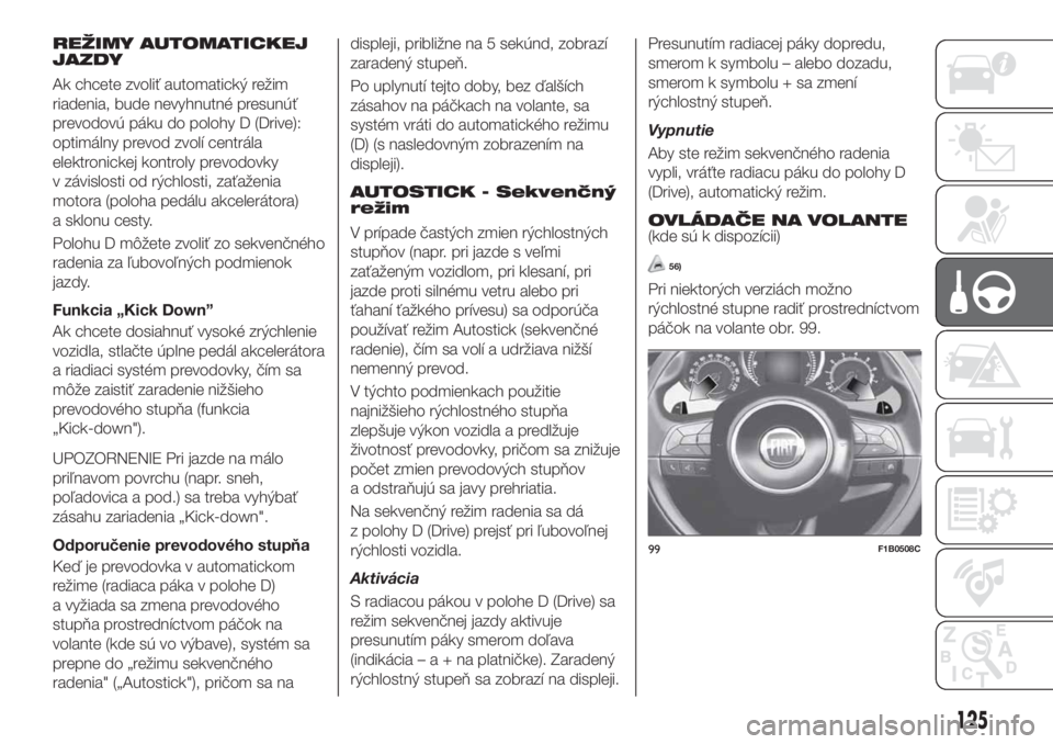 FIAT 500X 2018  Návod na použitie a údržbu (in Slovak) REŽIMY AUTOMATICKEJ
JAZDY
Ak chcete zvoliť automatický režim
riadenia, bude nevyhnutné presunúť
prevodovú páku do polohy D (Drive):
optimálny prevod zvolí centrála
elektronickej kontroly p