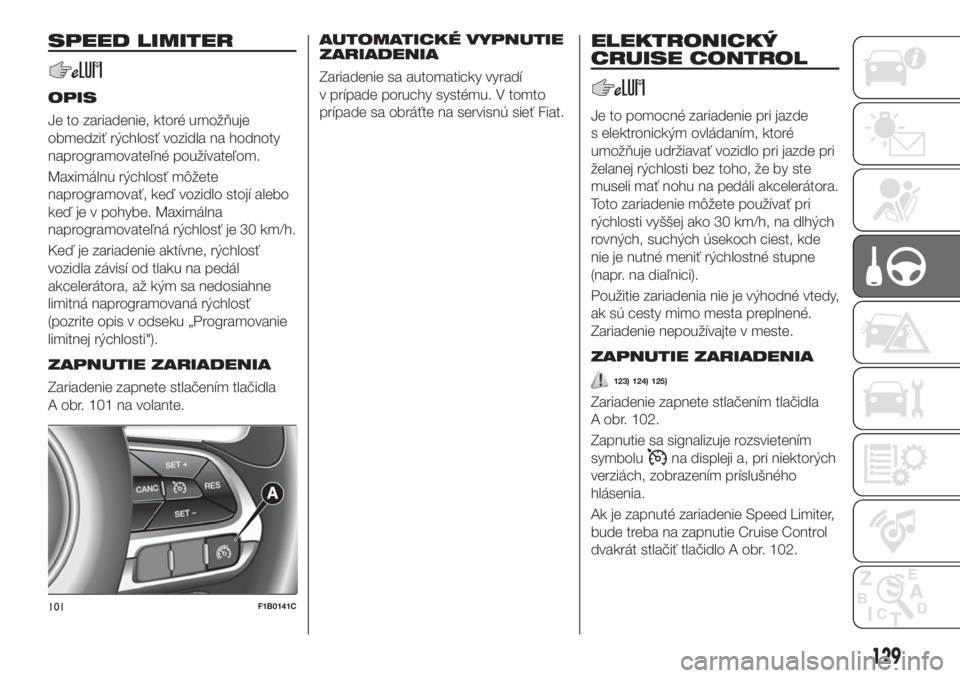 FIAT 500X 2018 Návod na použitie a údržbu (in Slovak) SPEED LIMITER
OPIS
Je to zariadenie, ktoré umožňuje
obmedziť rýchlosť vozidla na hodnoty
naprogramovateľné používateľom.
Maximálnu rýchlosť môžete
naprogramovať, keď vozidlo stojí a FIAT 500X 2018 Návod na použitie a údržbu (in Slovak) SPEED LIMITER
OPIS
Je to zariadenie, ktoré umožňuje
obmedziť rýchlosť vozidla na hodnoty
naprogramovateľné používateľom.
Maximálnu rýchlosť môžete
naprogramovať, keď vozidlo stojí a