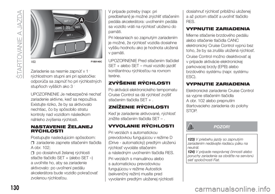 FIAT 500X 2018 Návod na použitie a údržbu (in Slovak) Zariadenie sa nesmie zapnúť v 1.
rýchlostnom stupni ani pri spiatočke:
odporúča sa zapnúť ho pri rýchlostných
stupňoch vyšších ako 3
.
UPOZORNENIE Je nebezpečné nechať
zariadenie akt FIAT 500X 2018 Návod na použitie a údržbu (in Slovak) Zariadenie sa nesmie zapnúť v 1.
rýchlostnom stupni ani pri spiatočke:
odporúča sa zapnúť ho pri rýchlostných
stupňoch vyšších ako 3
.
UPOZORNENIE Je nebezpečné nechať
zariadenie akt