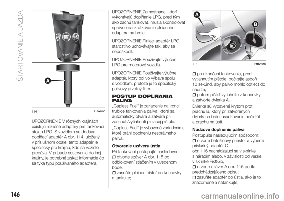 FIAT 500X 2018  Návod na použitie a údržbu (in Slovak) UPOZORNENIE V rôznych krajinách
existujú rozličné adaptéry pre tankovací
stojan LPG. S vozidlom sa dodáva
dopĺňací adaptér A obr. 114, uložený
v príslušnom obale; tento adaptér je
šp